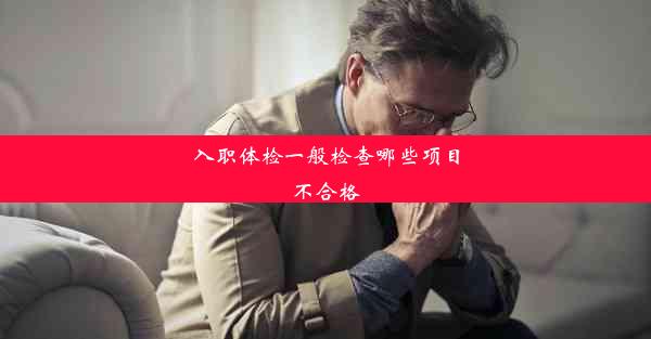 入职体检一般检查哪些项目不合格