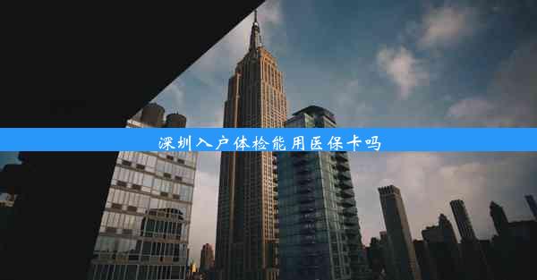 <b>深圳入户体检能用医保卡吗</b>