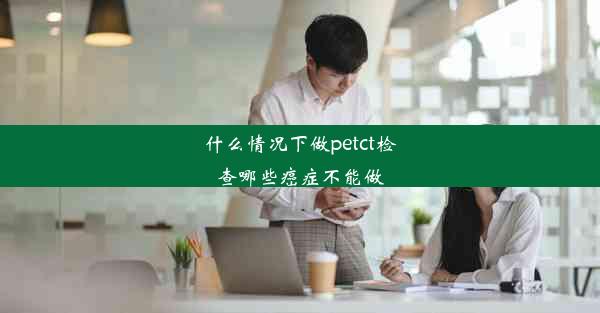 什么情况下做petct检查哪些癌症不能做