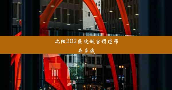 沈阳202医院做宫颈癌筛查多钱