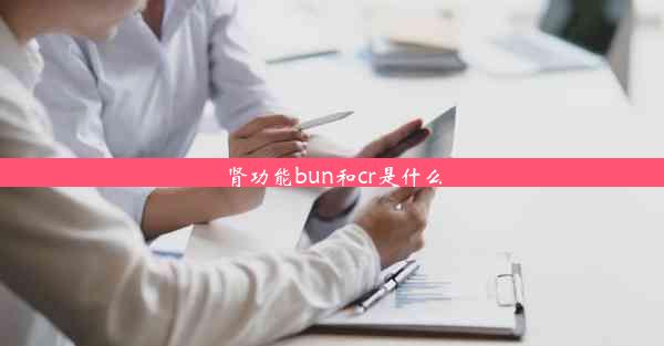 <b>肾功能bun和cr是什么</b>