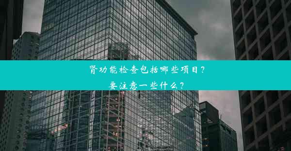 肾功能检查包括哪些项目？要注意一些什么？