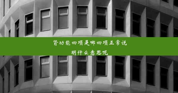 肾功能四项是哪四项正常说明什么意思呢