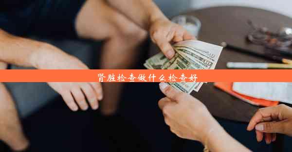 肾脏检查做什么检查好