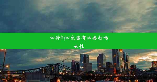 四价hpv疫苗有必要打吗女性