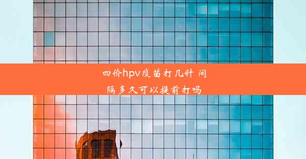 <b>四价hpv疫苗打几针 间隔多久可以提前打吗</b>