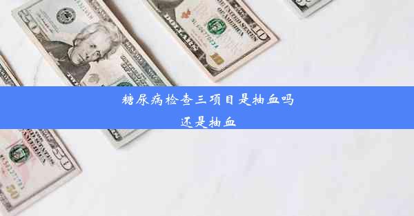 糖尿病检查三项目是抽血吗还是抽血