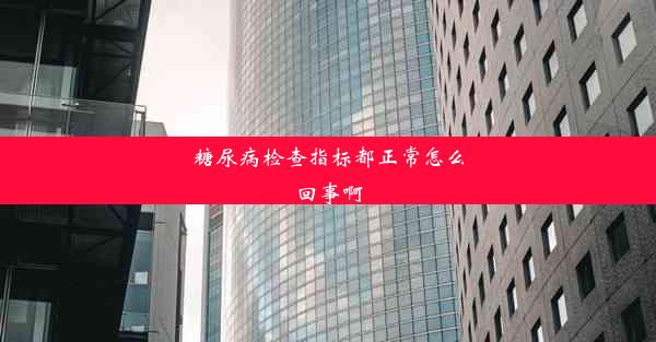 糖尿病检查指标都正常怎么回事啊