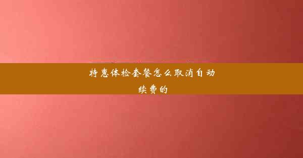 特惠体检套餐怎么取消自动续费的