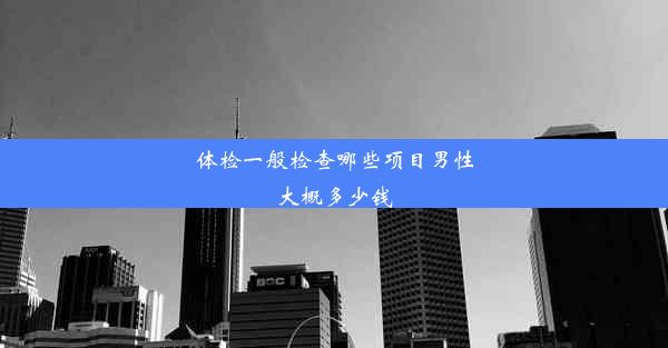 体检一般检查哪些项目男性大概多少钱