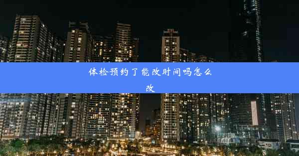 体检预约了能改时间吗怎么改