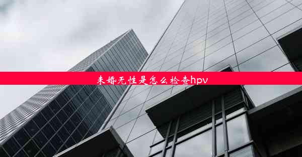 <b>未婚无性是怎么检查hpv</b>