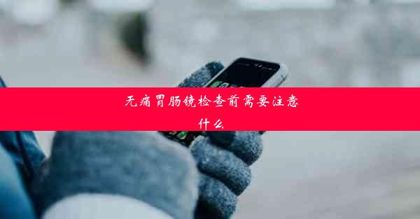 <b>无痛胃肠镜检查前需要注意什么</b>