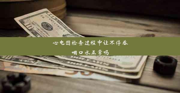 <b>心电图检查过程中让不停吞咽口水正常吗</b>