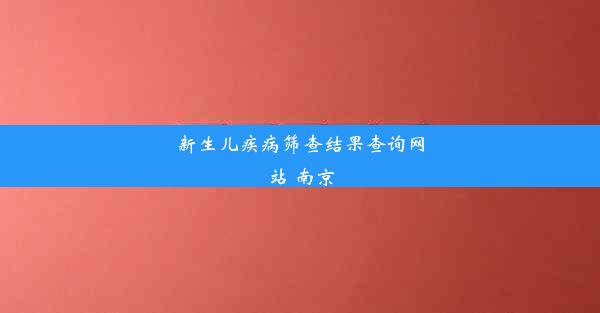 新生儿疾病筛查结果查询网站 南京