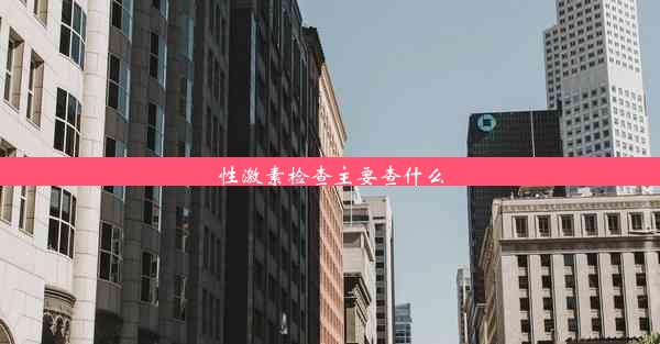 <b>性激素检查主要查什么</b>