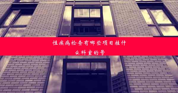 <b>性疾病检查有哪些项目挂什么科室的号</b>