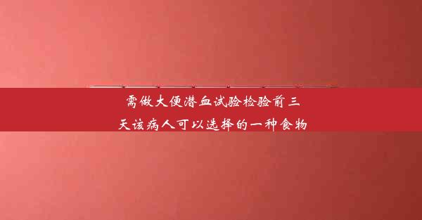 需做大便潜血试验检验前三天该病人可以选择的一种食物