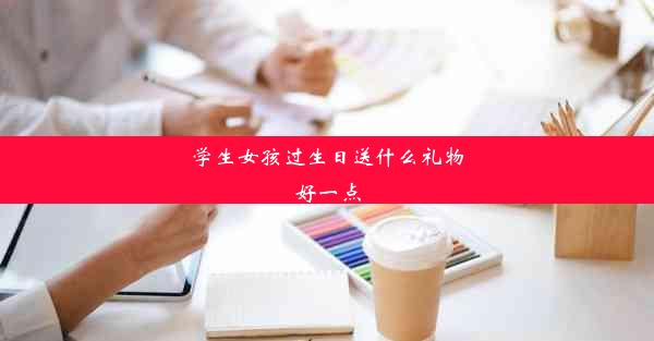 学生女孩过生日送什么礼物好一点