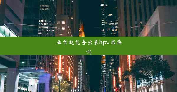 <b>血常规能查出来hpv感染吗</b>