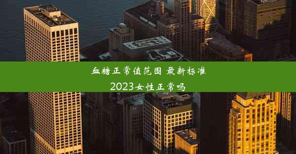 <b>血糖正常值范围 最新标准2023女性正常吗</b>