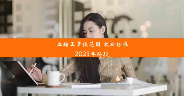 <b>血糖正常值范围 最新标准2023年龄段</b>