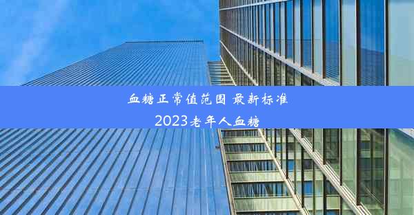 血糖正常值范围 最新标准2023老年人血糖