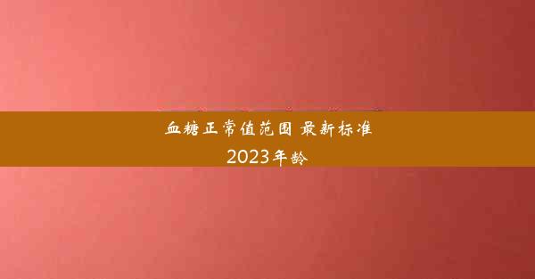 血糖正常值范围 最新标准2023年龄