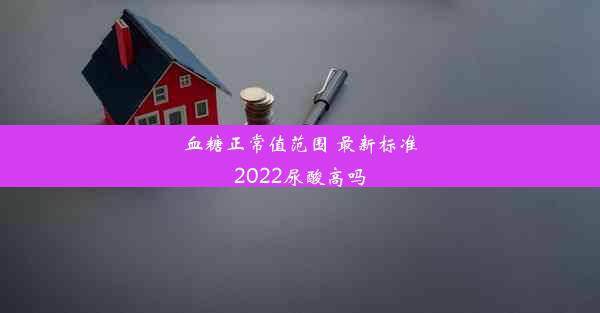 血糖正常值范围 最新标准2022尿酸高吗