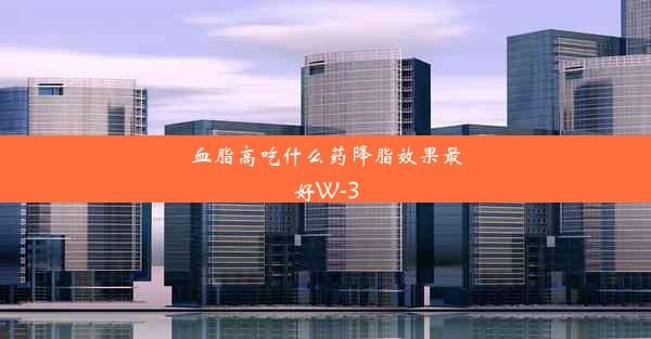 <b>血脂高吃什么药降脂效果最好W-3</b>