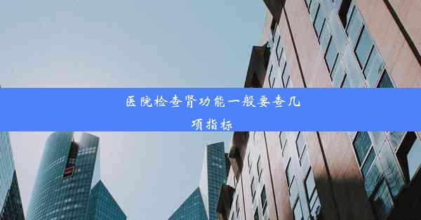 <b>医院检查肾功能一般要查几项指标</b>