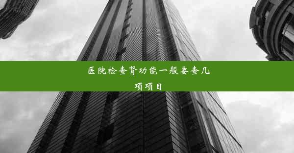 <b>医院检查肾功能一般要查几项项目</b>