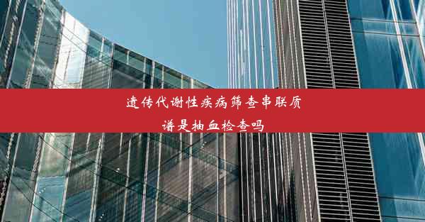 遗传代谢性疾病筛查串联质谱是抽血检查吗