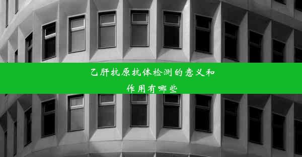 乙肝抗原抗体检测的意义和作用有哪些