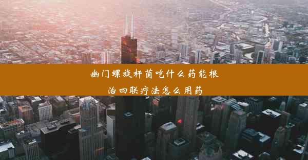 幽门螺旋杆菌吃什么药能根治四联疗法怎么用药