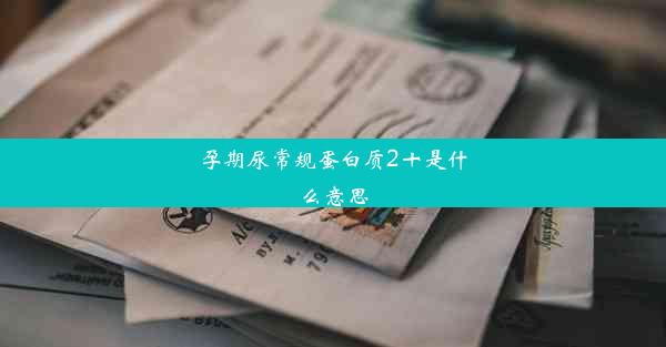 孕期尿常规蛋白质2十是什么意思