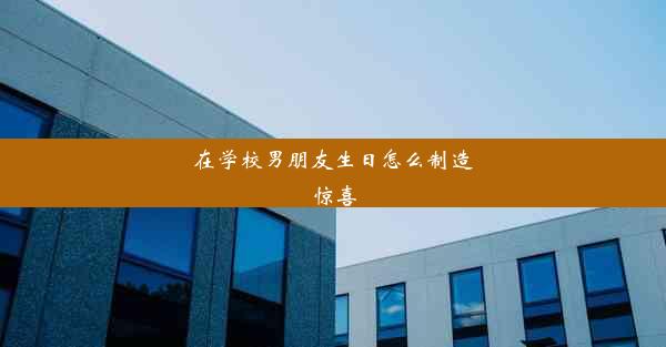 在学校男朋友生日怎么制造惊喜