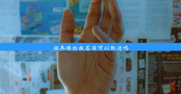 <b>征兵体检报名后可以取消吗</b>