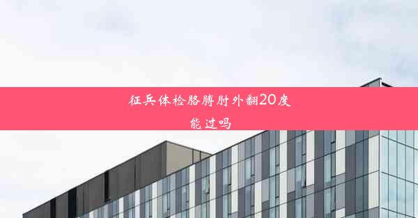 <b>征兵体检胳膊肘外翻20度能过吗</b>