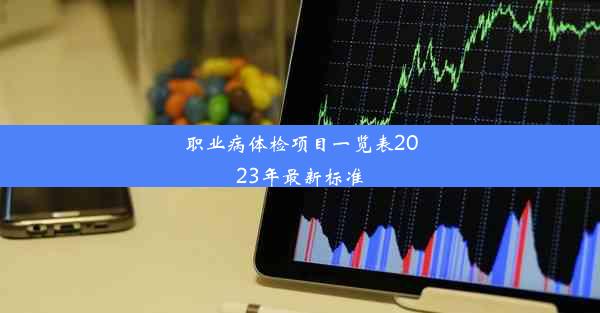 职业病体检项目一览表2023年最新标准