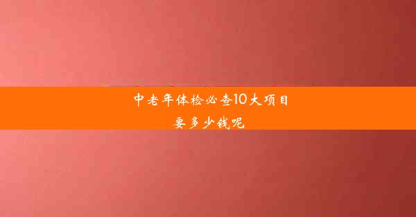 中老年体检必查10大项目要多少钱呢