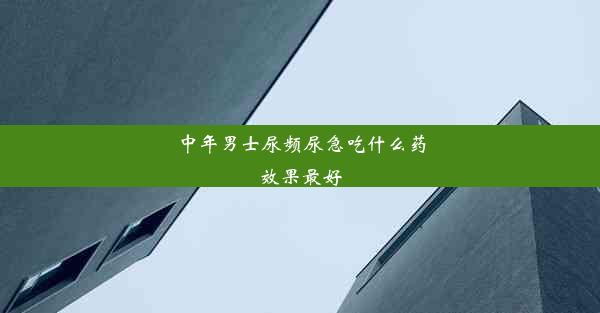 中年男士尿频尿急吃什么药效果最好