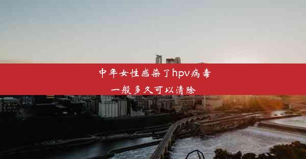 <b>中年女性感染了hpv病毒一般多久可以清除</b>