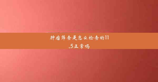 肿瘤筛查是怎么检查的11,5正常吗