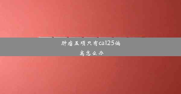 肿瘤五项只有ca125偏高怎么办