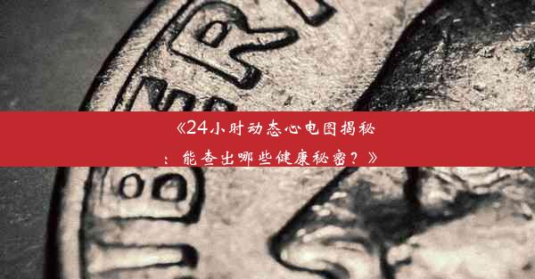 《24小时动态心电图揭秘：能查出哪些健康秘密？》