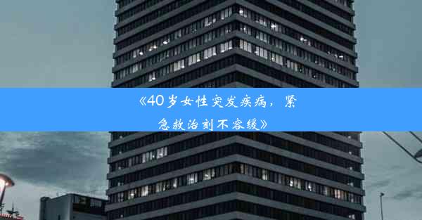 《40岁女性突发疾病，紧急救治刻不容缓》