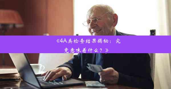 <b>《4A类检查结果揭秘：究竟意味着什么？》</b>