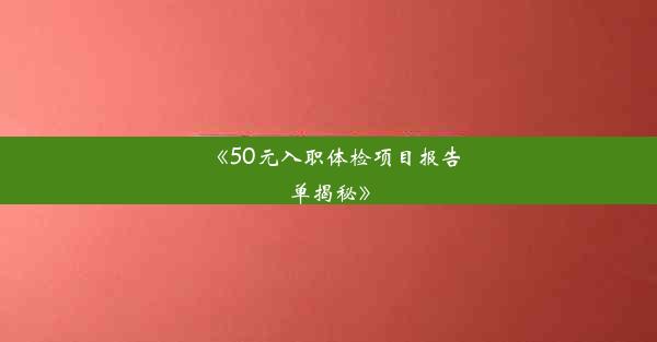 <b>《50元入职体检项目报告单揭秘》</b>