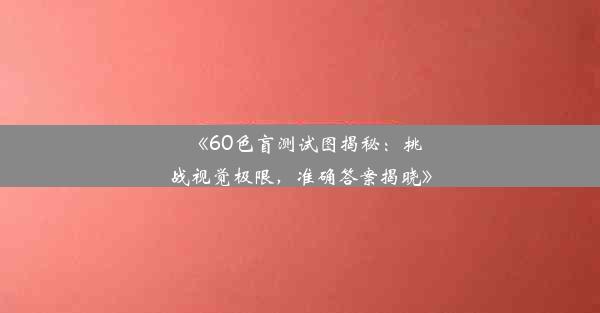 <b>《60色盲测试图揭秘：挑战视觉极限，准确答案揭晓》</b>